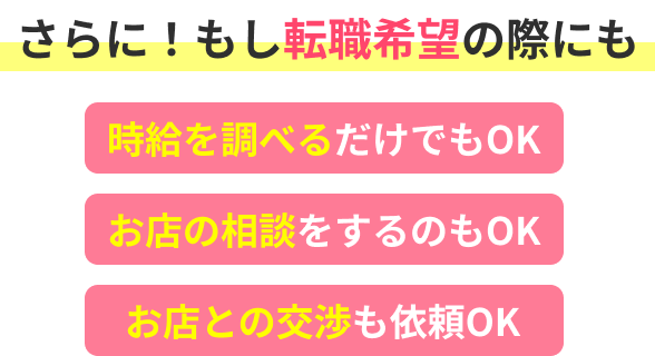 さらに！もし転職希望の際にも 時給を調べるだけでもOK お店の相談をするのもOK お店との交渉も依頼OK