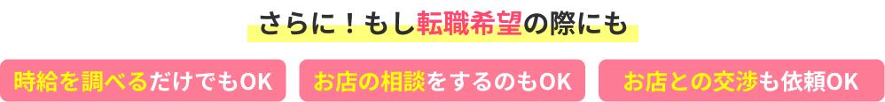 さらに！もし転職希望の際にも 時給を調べるだけでもOK お店の相談をするのもOK お店との交渉も依頼OK