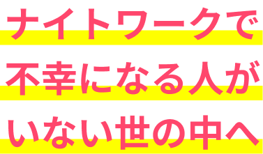 ナイトワークで不幸になる⼈がいない世の中へ